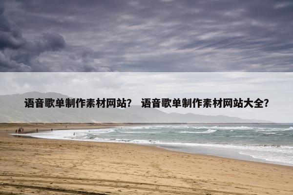 语音歌单制作素材网站？ 语音歌单制作素材网站大全？