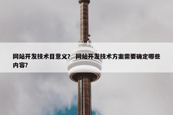 网站开发技术目意义？ 网站开发技术方案需要确定哪些内容？