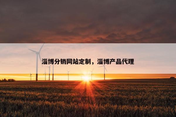 淄博分销网站定制,淄博产品代理 淄博分销网站定制,淄博产品代理