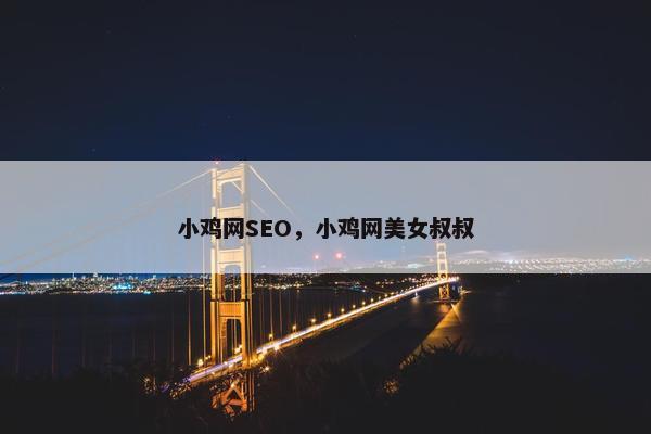 小鸡网SEO，小鸡网美女叔叔