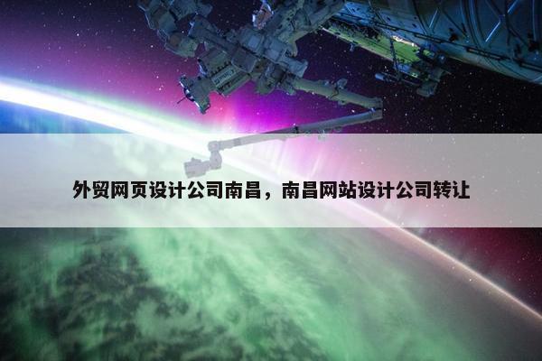 外贸网页设计公司南昌,南昌网站设计公司转让 外贸网页设计公司南昌,南昌网站设计公司转让