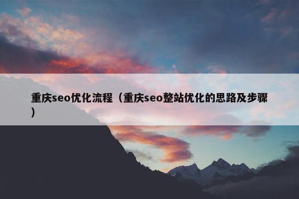 重庆seo优化流程（重庆seo整站优化的思路及步骤）