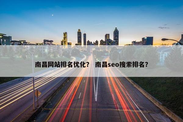 南昌网站排名优化？ 南昌seo搜索排名？
