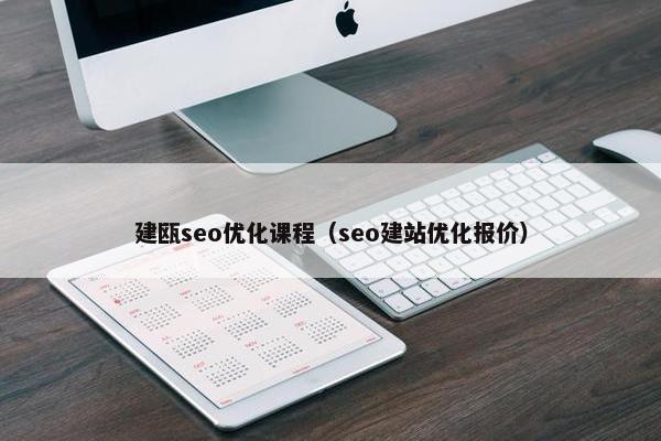 建瓯seo优化课程（seo建站优化报价）