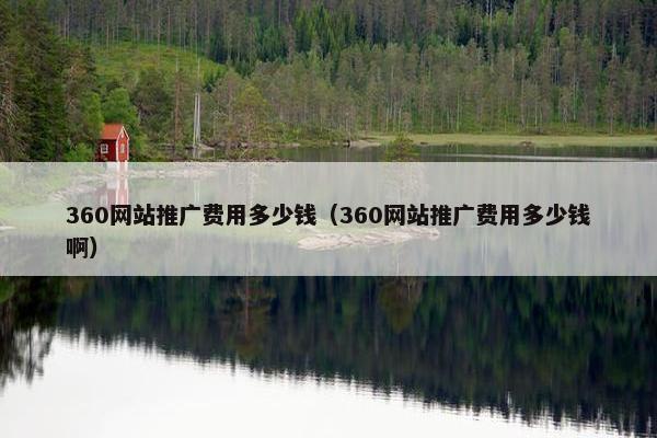 360网站推广费用多少钱（360网站推广费用多少钱啊）