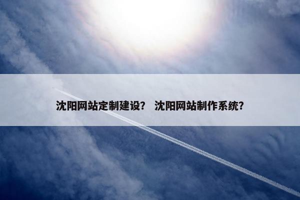 沈阳网站定制建设？ 沈阳网站制作系统？