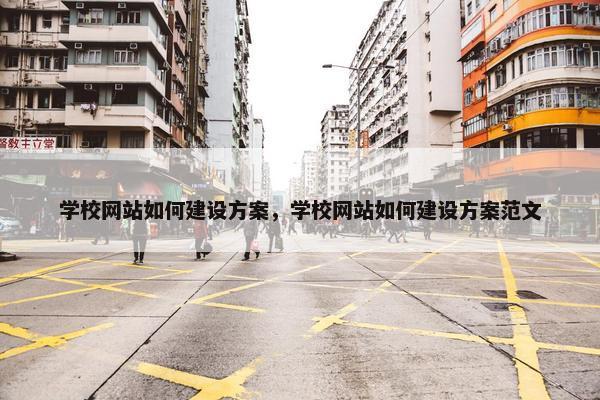 学校网站如何建设方案，学校网站如何建设方案范文
