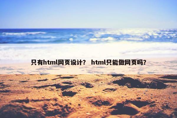 只有html网页设计？ html只能做网页吗？