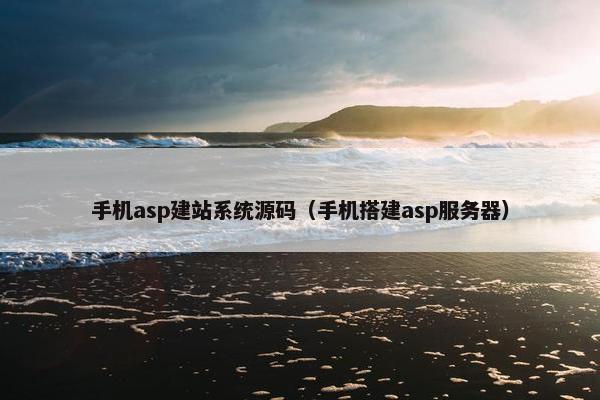 手机asp建站系统源码（手机搭建asp服务器）