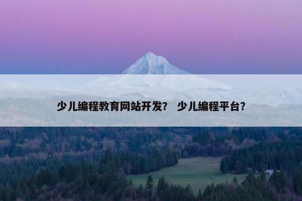 少儿编程教育网站开发？ 少儿编程平台？