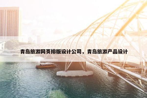 青岛旅游网页排版设计公司，青岛旅游产品设计