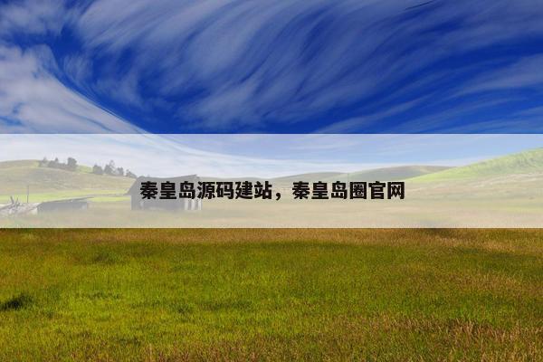 秦皇岛源码建站，秦皇岛圈官网