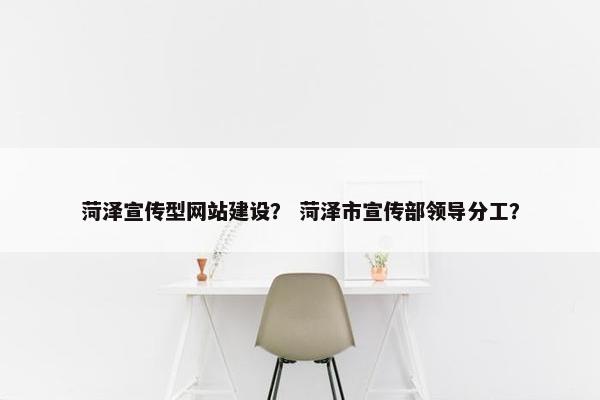 菏泽宣传型网站建设? 菏泽市宣传部领导分工? 菏泽宣传型网站建设? 菏泽市宣传部领导分工?