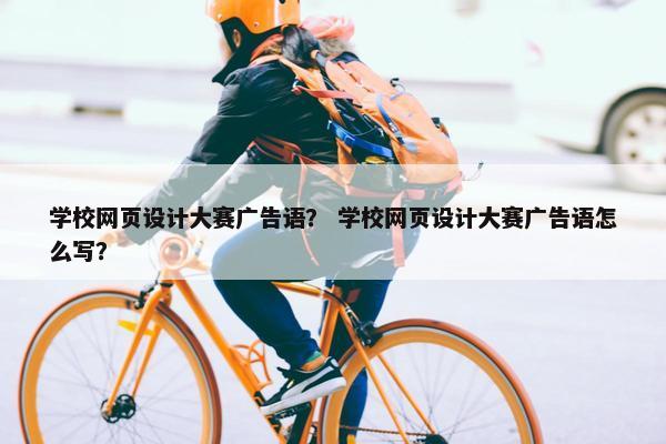 学校网页设计大赛广告语？ 学校网页设计大赛广告语怎么写？