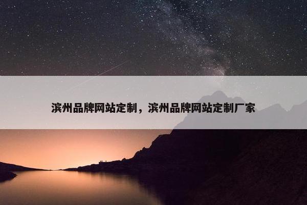 滨州品牌网站定制，滨州品牌网站定制厂家