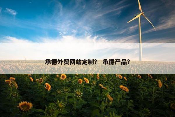 承德外贸网站定制？ 承德产品？