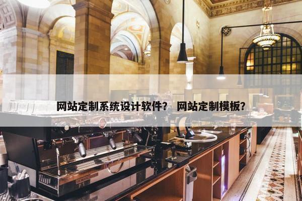网站定制系统设计软件？ 网站定制模板？
