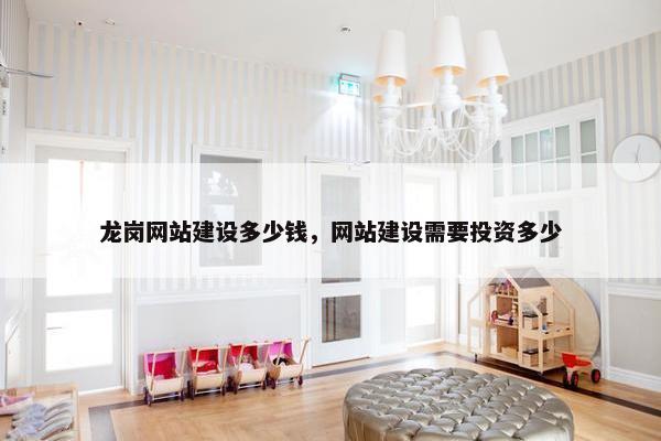 龙岗网站建设多少钱，网站建设需要投资多少