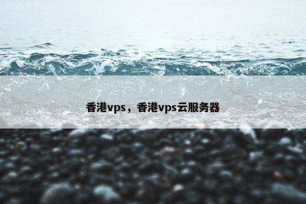 香港vps，香港vps云服务器