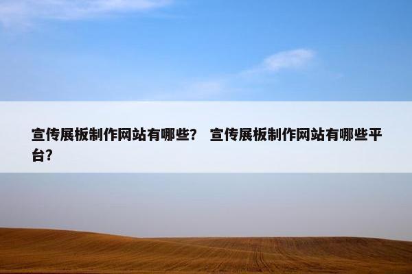 宣传展板制作网站有哪些? 宣传展板制作网站有哪些平台? 宣传展板制作网站有哪些? 宣传展板制作网站有哪些平台?