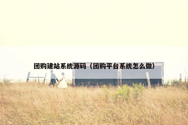 团购建站系统源码（团购平台系统怎么做）