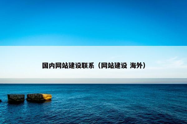 国内网站建设联系（网站建设 海外）