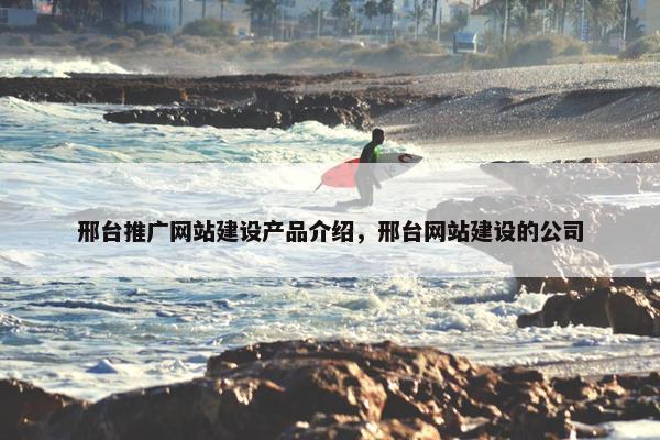 邢台推广网站建设产品介绍,邢台网站建设的公司 邢台推广网站建设产品介绍,邢台网站建设的公司