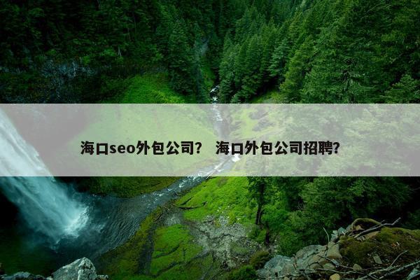 海口seo外包公司? 海口外包公司招聘? 海口seo外包公司? 海口外包公司招聘?