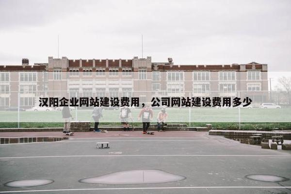 汉阳企业网站建设费用，公司网站建设费用多少