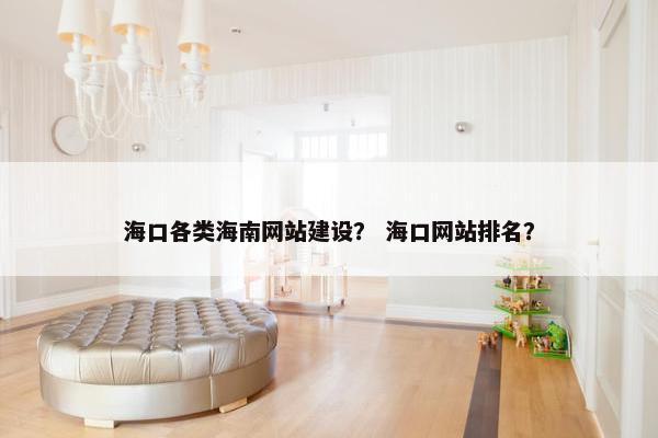 海口各类海南网站建设？ 海口网站排名？