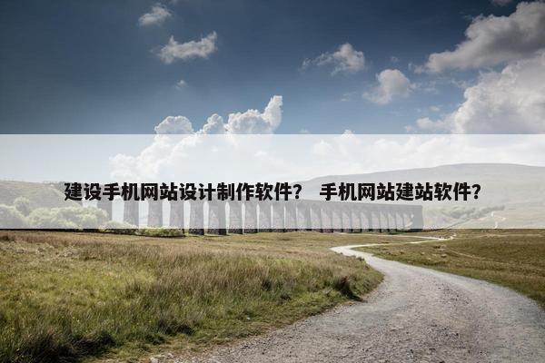 建设手机网站设计制作软件? 手机网站建站软件? 建设手机网站设计制作软件? 手机网站建站软件?