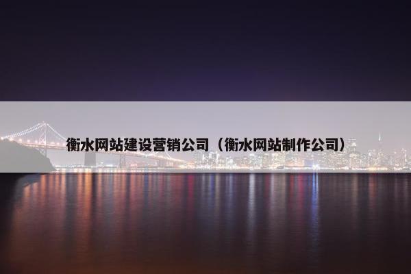 衡水网站建设营销公司（衡水网站制作公司）