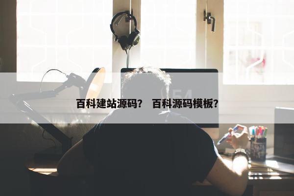 百科建站源码？ 百科源码模板？