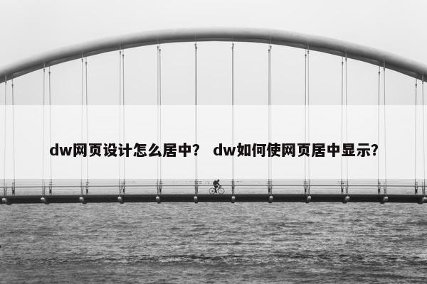 dw网页设计怎么居中？ dw如何使网页居中显示？