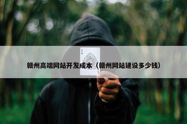 赣州高端网站开发成本（赣州网站建设多少钱）