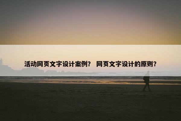 活动网页文字设计案例？ 网页文字设计的原则？