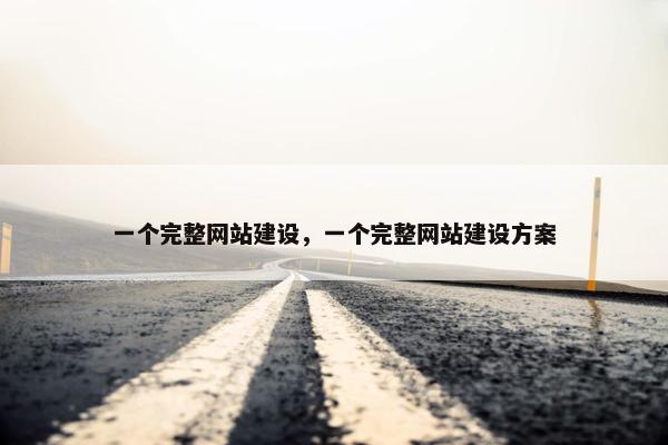 一个完整网站建设，一个完整网站建设方案