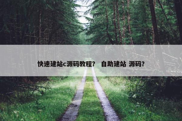 快速建站c源码教程？ 自助建站 源码？