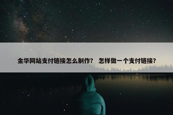 金华网站支付链接怎么制作？ 怎样做一个支付链接？