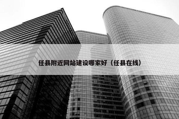 任县附近网站建设哪家好（任县在线）