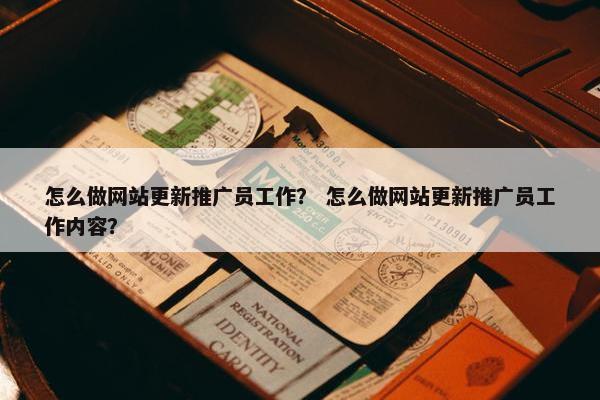 怎么做网站更新推广员工作？ 怎么做网站更新推广员工作内容？