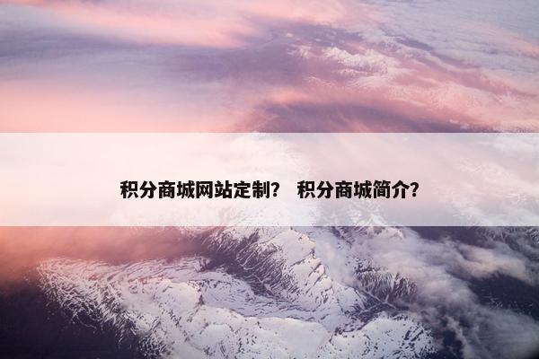 积分商城网站定制？ 积分商城简介？