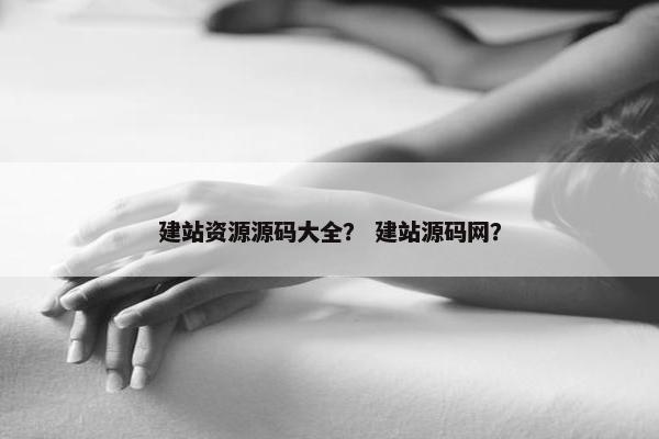 建站资源源码大全？ 建站源码网？