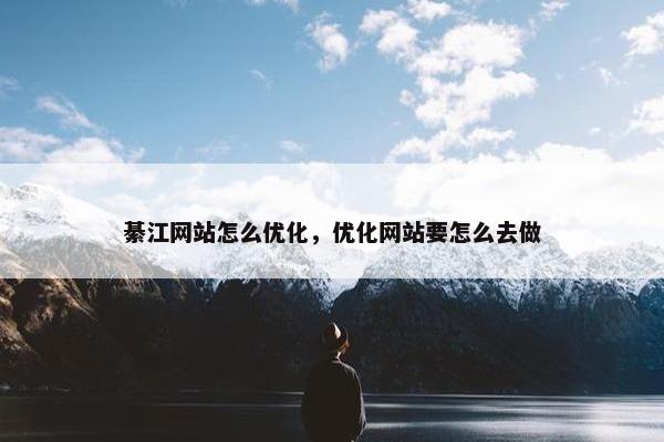 綦江网站怎么优化，优化网站要怎么去做