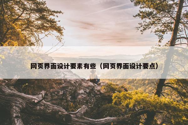 网页界面设计要素有些（网页界面设计要点）