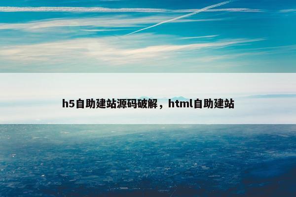 h5自助建站源码破解，html自助建站