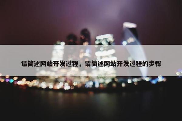 请简述网站开发过程，请简述网站开发过程的步骤