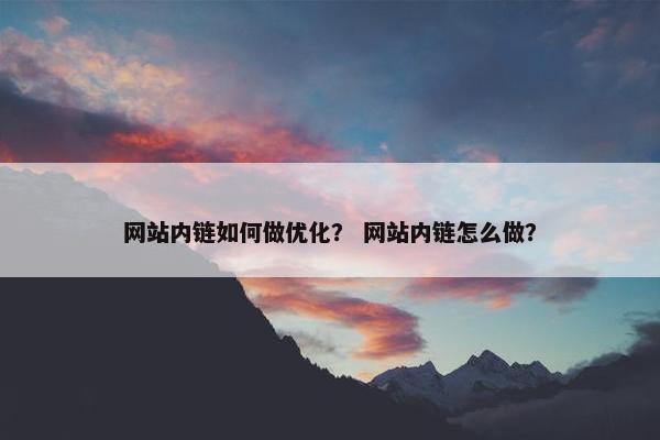 网站内链如何做优化？ 网站内链怎么做？