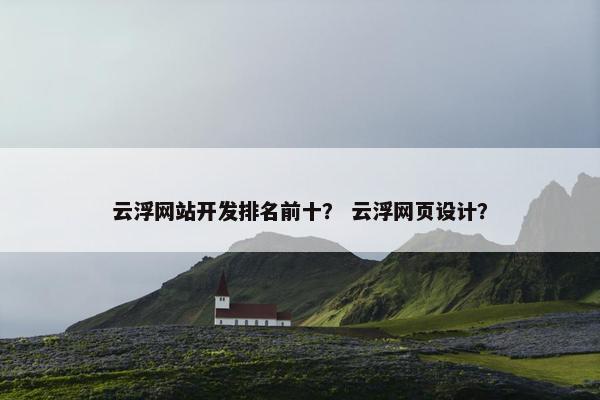 云浮网站开发排名前十？ 云浮网页设计？