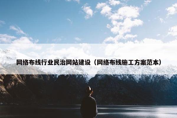 网络布线行业民治网站建设（网络布线施工方案范本）